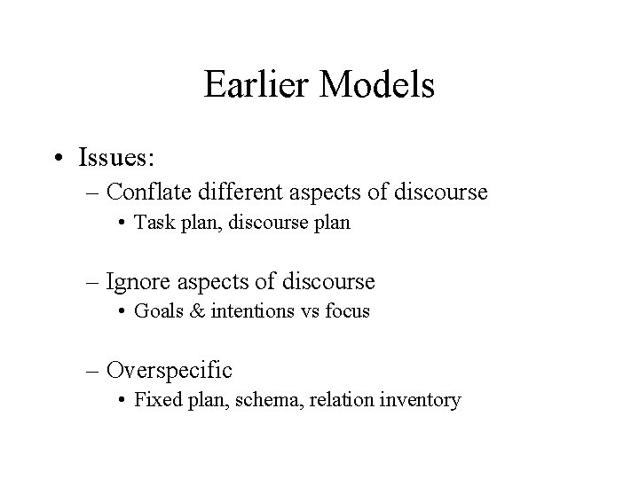 Earlier Models • Issues: – Conflate different aspects of discourse • Task plan, discourse