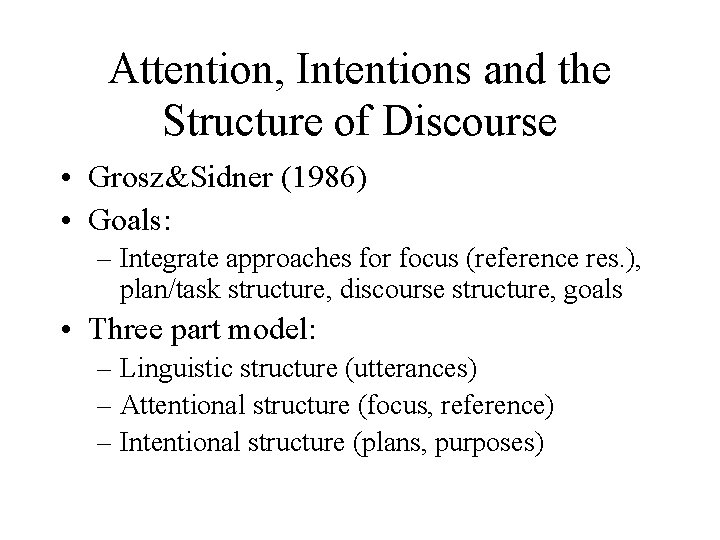 Attention, Intentions and the Structure of Discourse • Grosz&Sidner (1986) • Goals: – Integrate