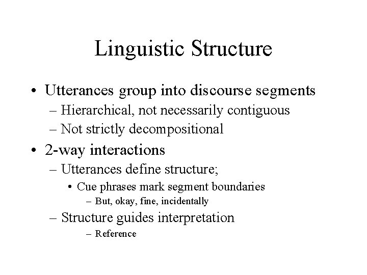 Linguistic Structure • Utterances group into discourse segments – Hierarchical, not necessarily contiguous –