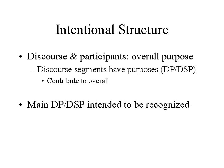Intentional Structure • Discourse & participants: overall purpose – Discourse segments have purposes (DP/DSP)