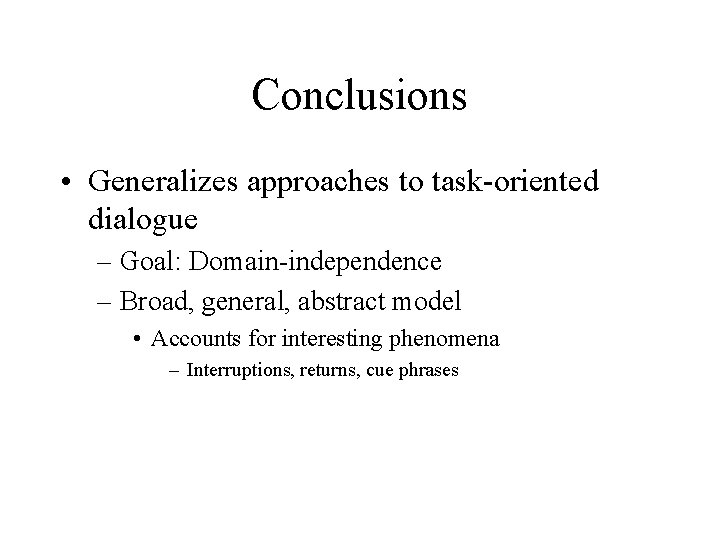 Conclusions • Generalizes approaches to task-oriented dialogue – Goal: Domain-independence – Broad, general, abstract