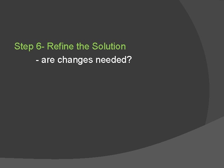 Step 6 - Refine the Solution - are changes needed? 