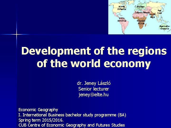 Development of the regions of the world economy dr. Jeney László Senior lecturer jeney@elte.