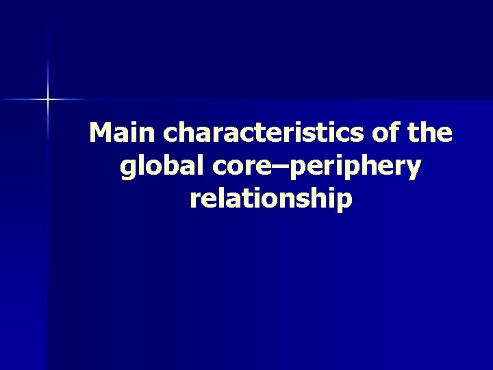 Main characteristics of the global core–periphery relationship 