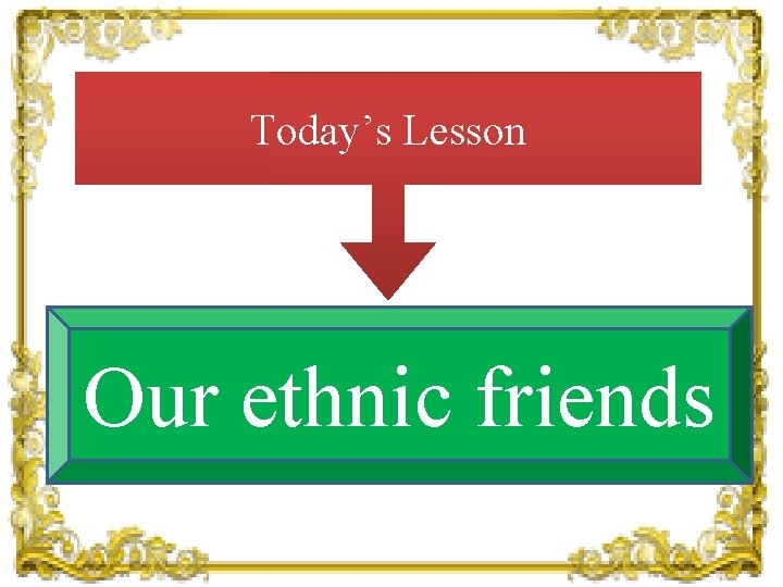 Today’s Lesson Our ethnic friends 