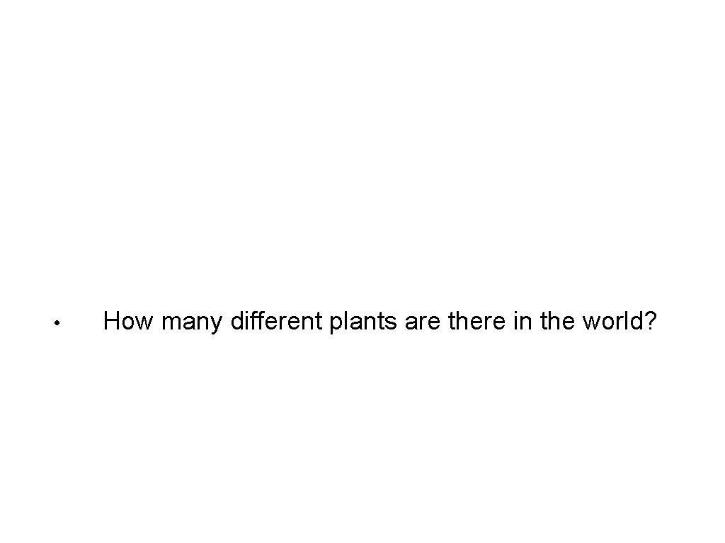  • How many different plants are there in the world? 
