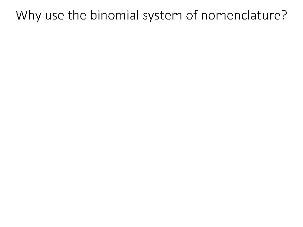 Why use the binomial system of nomenclature? 
