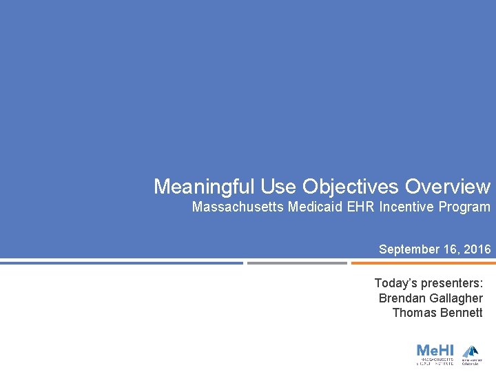 Meaningful Use Objectives Overview Massachusetts Medicaid EHR Incentive Program September 16, 2016 Today’s presenters: