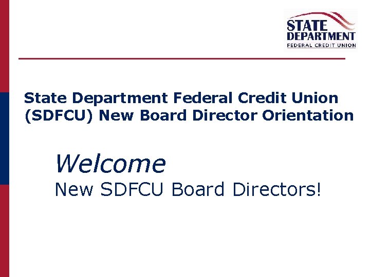 State Department Federal Credit Union (SDFCU) New Board Director Orientation Welcome New SDFCU Board