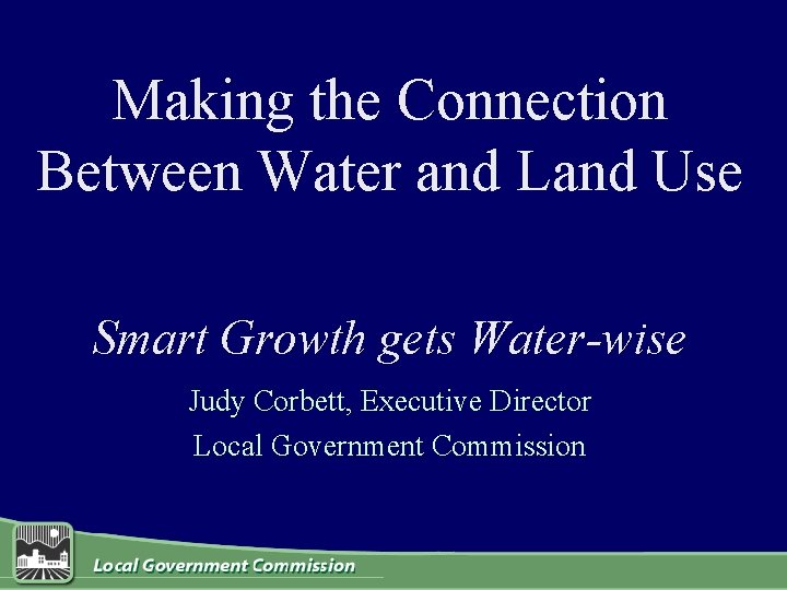 Making the Connection Between Water and Land Use Smart Growth gets Water-wise Judy Corbett,