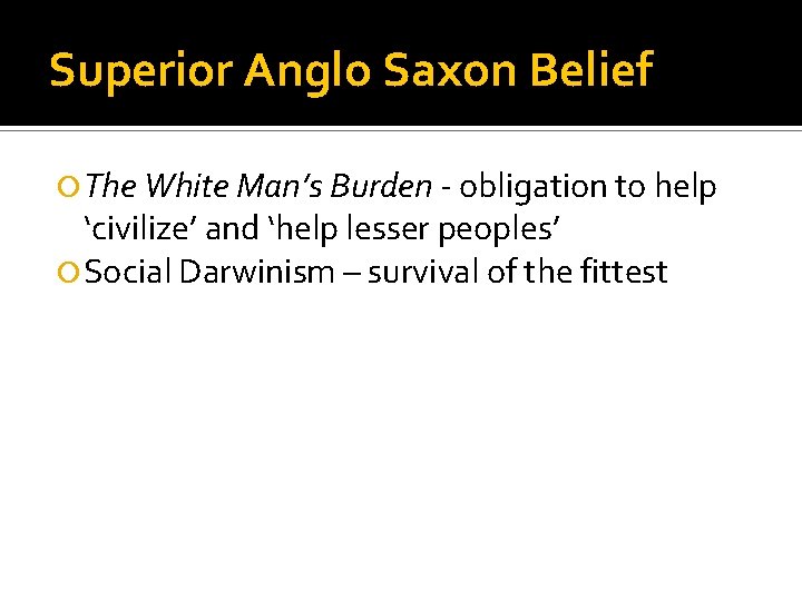 Superior Anglo Saxon Belief The White Man’s Burden - obligation to help ‘civilize’ and