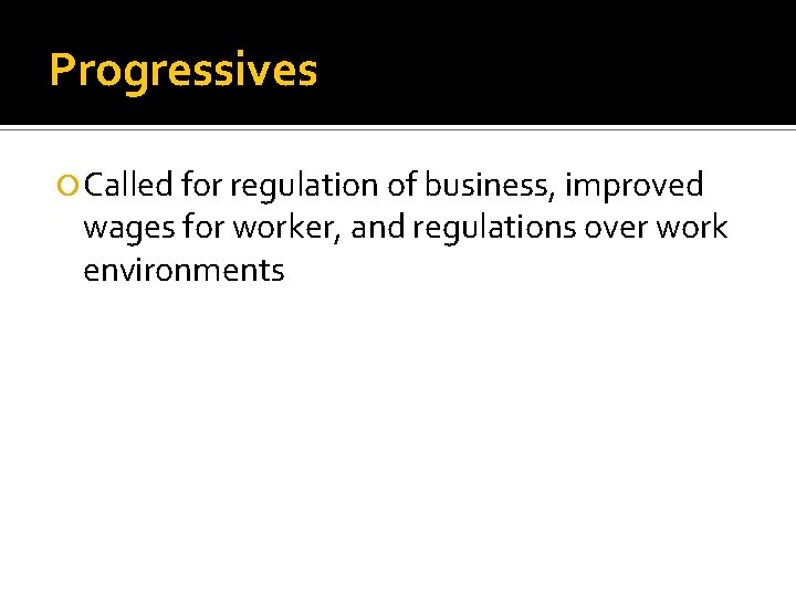 Progressives Called for regulation of business, improved wages for worker, and regulations over work