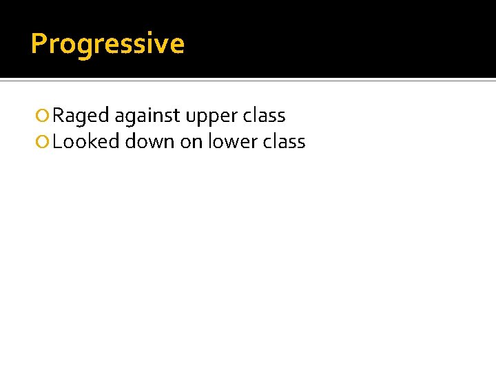 Progressive Raged against upper class Looked down on lower class 