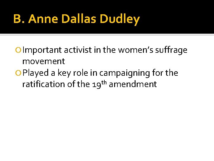 B. Anne Dallas Dudley Important activist in the women’s suffrage movement Played a key