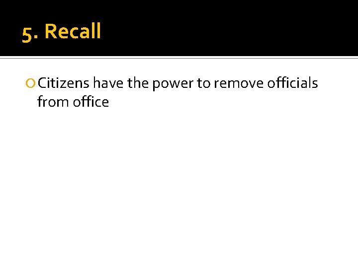 5. Recall Citizens have the power to remove officials from office 