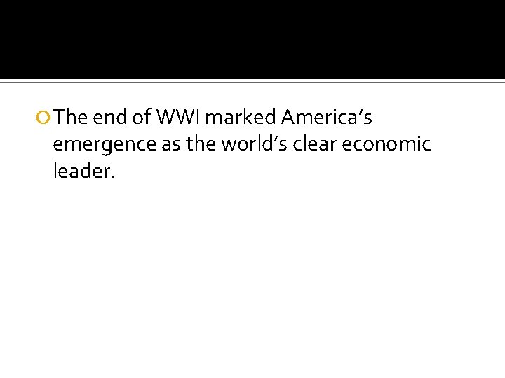  The end of WWI marked America’s emergence as the world’s clear economic leader.