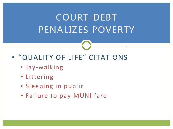 COURT-DEBT PENALIZES POVERTY • “QUALITY OF LIFE” CITATIONS • • Jay-walking Littering Sleeping in