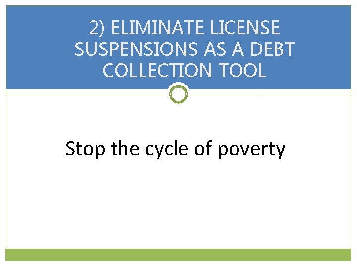 2) ELIMINATE LICENSE SUSPENSIONS AS A DEBT COLLECTION TOOL Stop the cycle of poverty