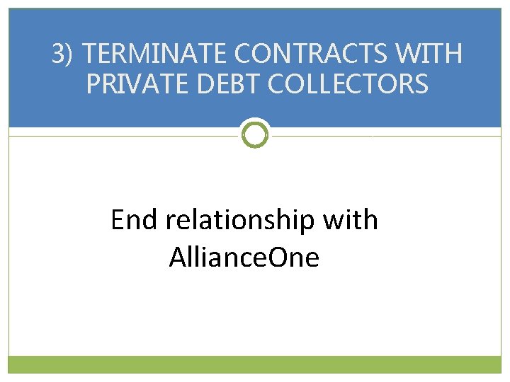 3) TERMINATE CONTRACTS WITH PRIVATE DEBT COLLECTORS End relationship with Alliance. One 