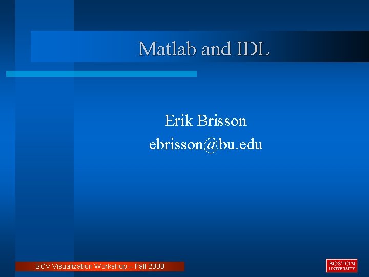 Matlab and IDL Erik Brisson ebrisson@bu. edu SCV Visualization Workshop – Fall 2008 