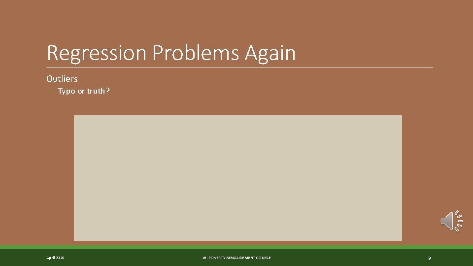 Regression Problems Again Outliers ◦ Typo or truth? April 2020 JH: POVERTY MEASUREMENT COURSE