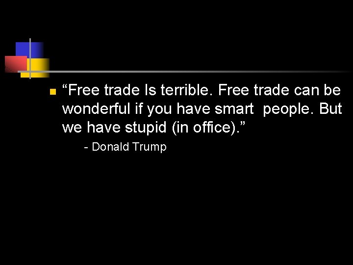 n “Free trade Is terrible. Free trade can be wonderful if you have smart