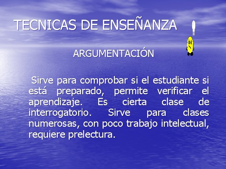 TECNICAS DE ENSEÑANZA ARGUMENTACIÓN Sirve para comprobar si el estudiante si está preparado, permite