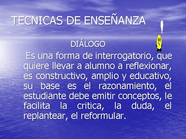 TECNICAS DE ENSEÑANZA DIÁLOGO Es una forma de interrogatorio, que quiere llevar a alumno