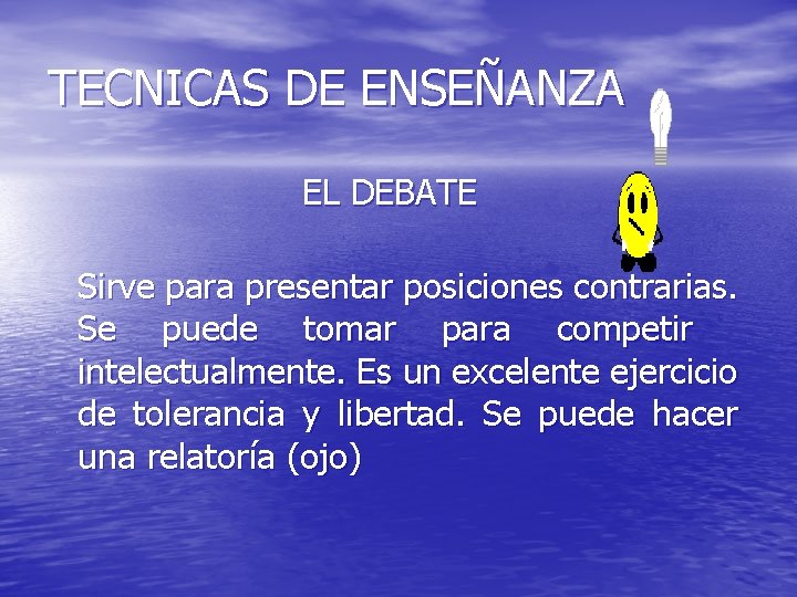 TECNICAS DE ENSEÑANZA EL DEBATE Sirve para presentar posiciones contrarias. Se puede tomar para