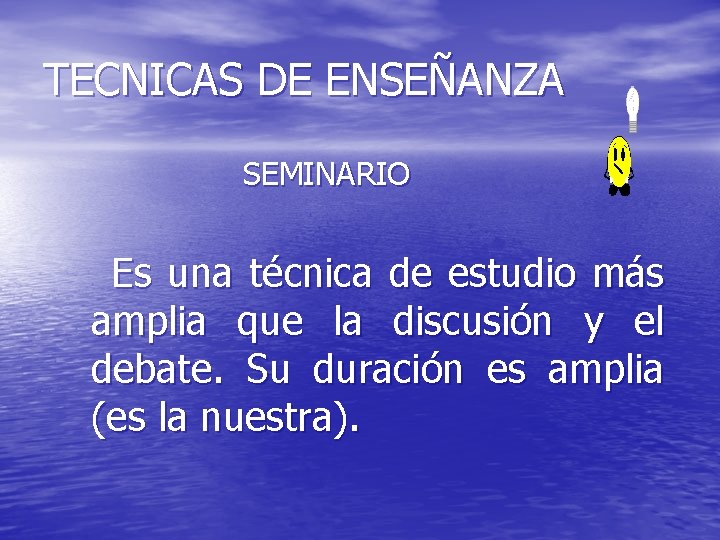 TECNICAS DE ENSEÑANZA SEMINARIO Es una técnica de estudio más amplia que la discusión