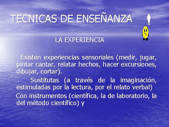 TECNICAS DE ENSEÑANZA LA EXPERIENCIA Existen experiencias sensoriales (medir, jugar, pintar cantar, relatar hechos,