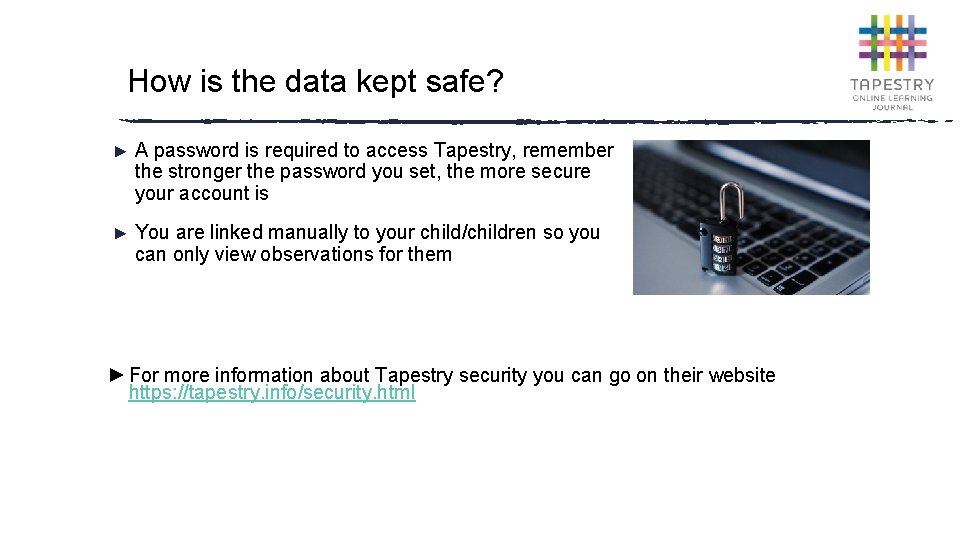 How is the data kept safe? ► A password is required to access Tapestry,