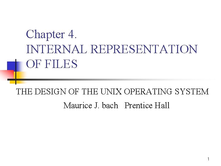 Chapter 4. INTERNAL REPRESENTATION OF FILES THE DESIGN OF THE UNIX OPERATING SYSTEM Maurice