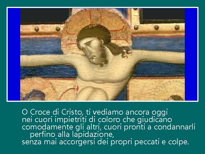 O Croce di Cristo, ti vediamo ancora oggi nei cuori impietriti di coloro che