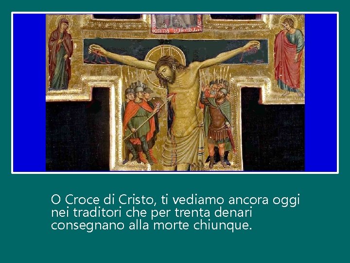 O Croce di Cristo, ti vediamo ancora oggi nei traditori che per trenta denari