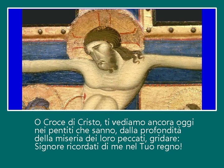 O Croce di Cristo, ti vediamo ancora oggi nei pentiti che sanno, dalla profondità