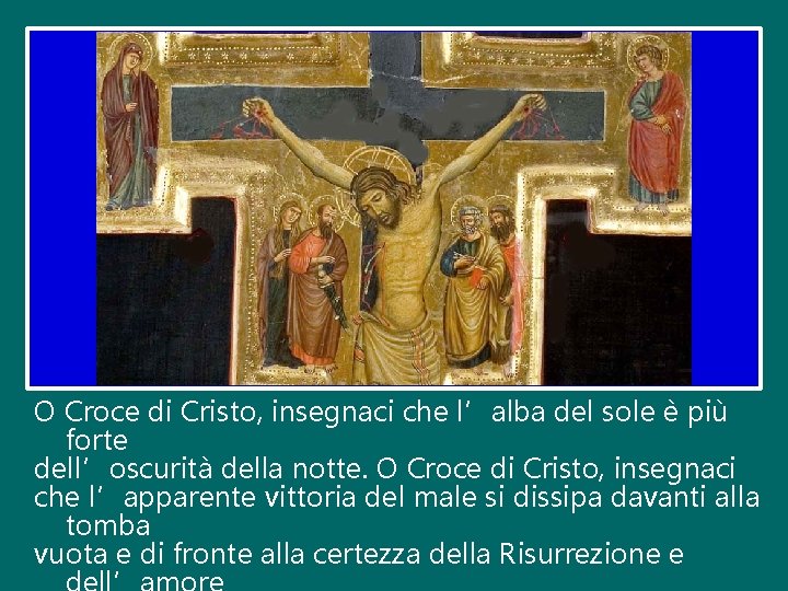 O Croce di Cristo, insegnaci che l’alba del sole è più forte dell’oscurità della