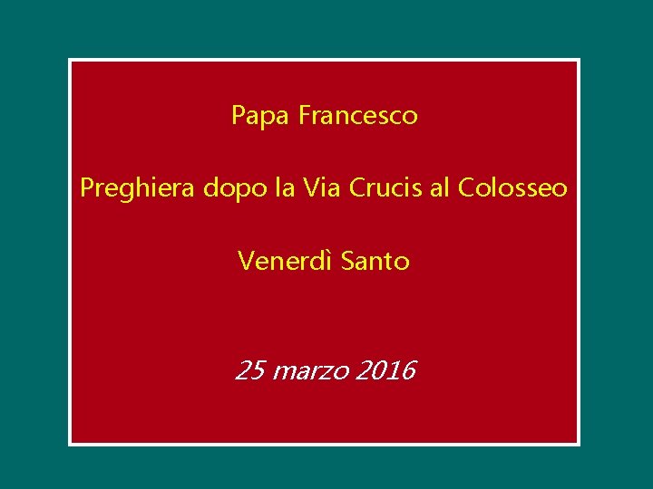 Papa Francesco Preghiera dopo la Via Crucis al Colosseo Venerdì Santo 25 marzo 2016