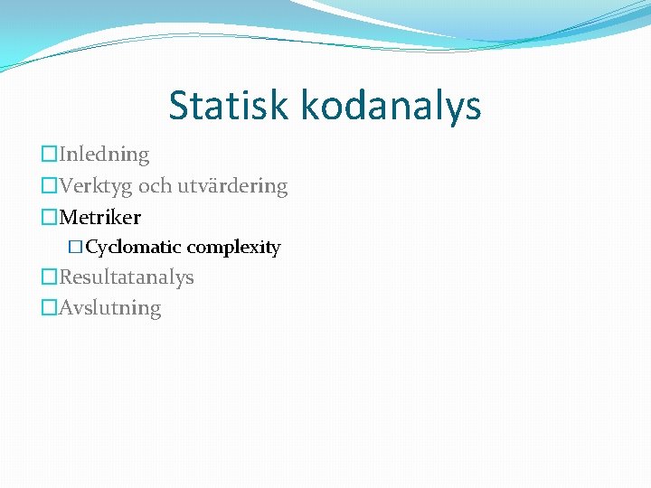 Statisk kodanalys �Inledning �Verktyg och utvärdering �Metriker �Cyclomatic complexity �Resultatanalys �Avslutning 