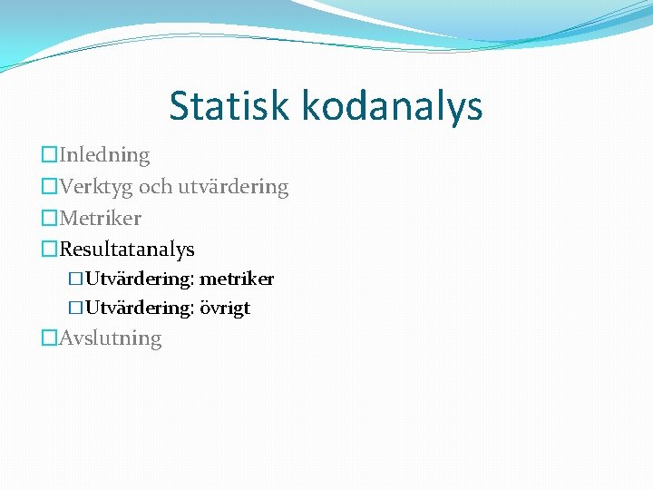 Statisk kodanalys �Inledning �Verktyg och utvärdering �Metriker �Resultatanalys �Utvärdering: metriker �Utvärdering: övrigt �Avslutning 