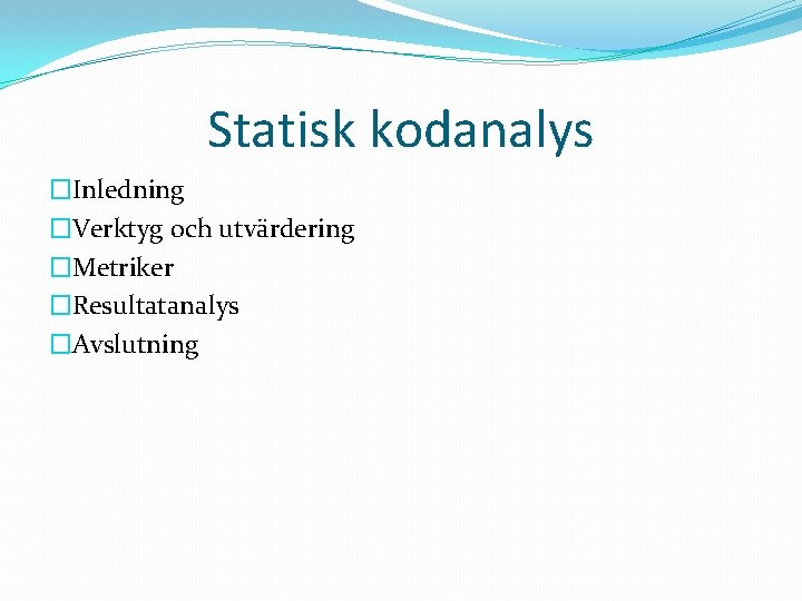 Statisk kodanalys �Inledning �Verktyg och utvärdering �Metriker �Resultatanalys �Avslutning 