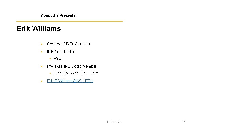 About the Presenter Erik Williams § Certified IRB Professional § IRB Coordinator § ASU