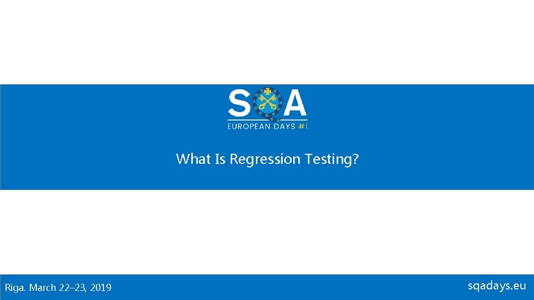 What Is Regression Testing? Riga. March 22– 23, 2019 sqadays. eu 