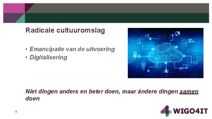 Radicale cultuuromslag • Emancipatie van de uitvoering • Digitalisering Niet dingen anders en beter