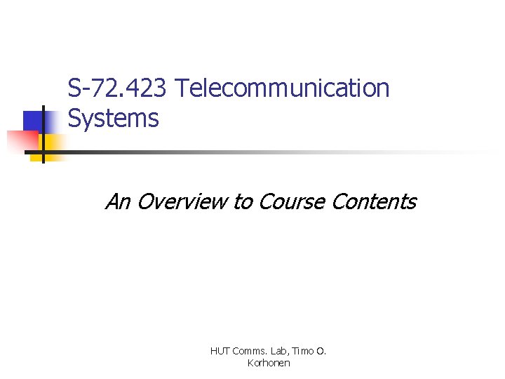 S-72. 423 Telecommunication Systems An Overview to Course Contents HUT Comms. Lab, Timo O.
