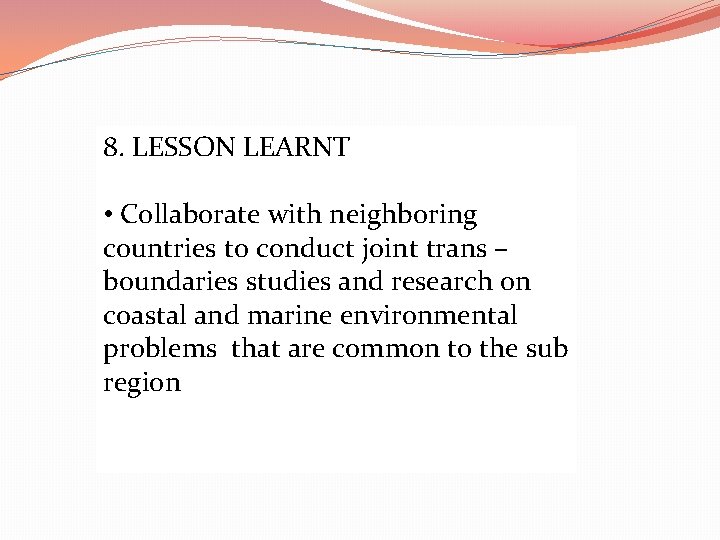 8. LESSON LEARNT • Collaborate with neighboring countries to conduct joint trans – boundaries