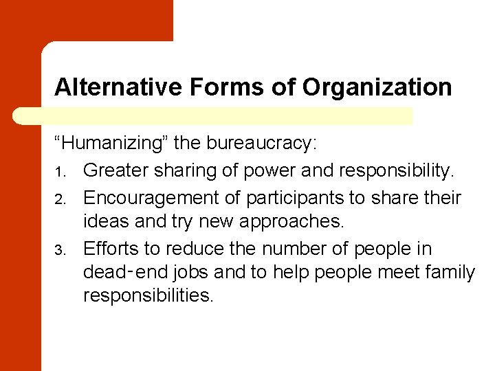 Alternative Forms of Organization “Humanizing” the bureaucracy: 1. Greater sharing of power and responsibility.