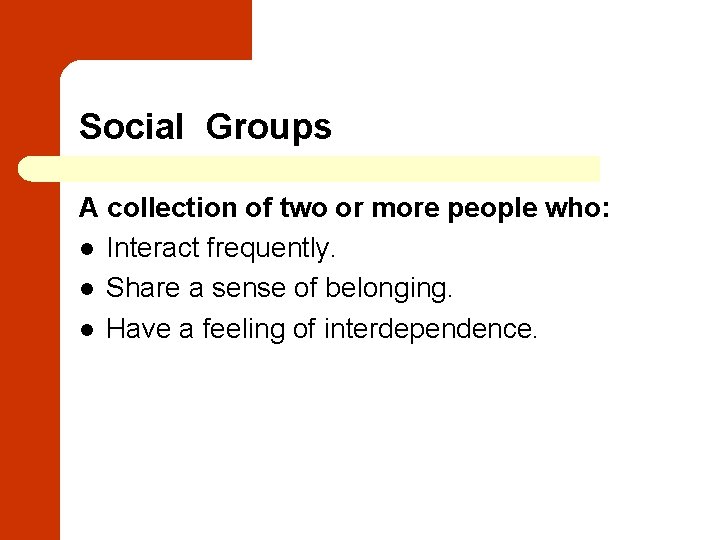 Social Groups A collection of two or more people who: l Interact frequently. l