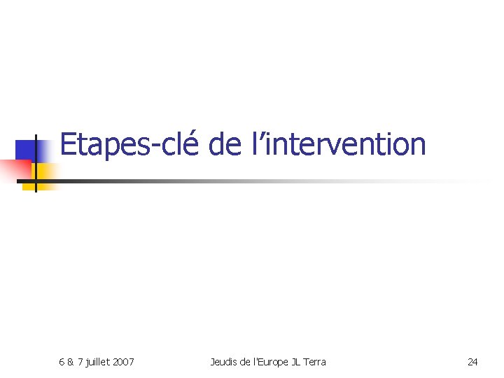 Etapes-clé de l’intervention 6 & 7 juillet 2007 Jeudis de l'Europe JL Terra 24