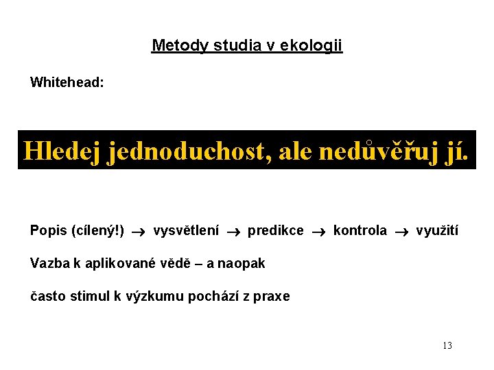 Metody studia v ekologii Whitehead: Hledej jednoduchost, ale nedůvěřuj jí. Popis (cílený!) vysvětlení predikce